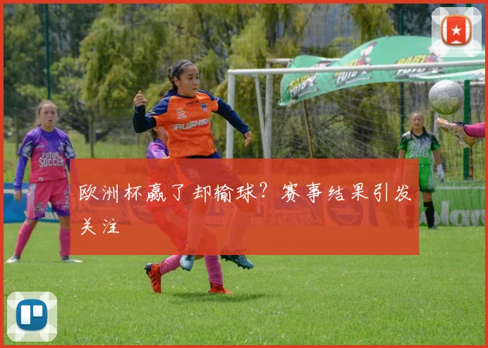 欧洲杯赢了却输球？赛事结果引发关注