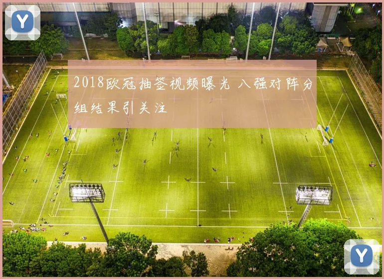 2018欧冠抽签视频曝光 八强对阵分组结果引关注