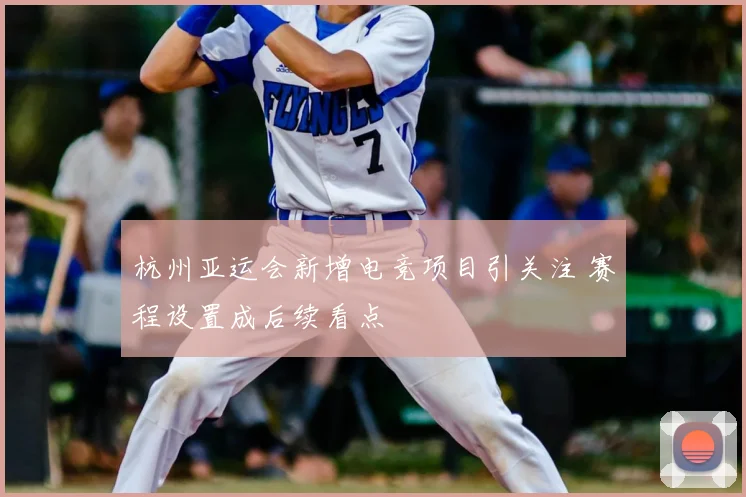 杭州亚运会新增电竞项目引关注 赛程设置成后续看点