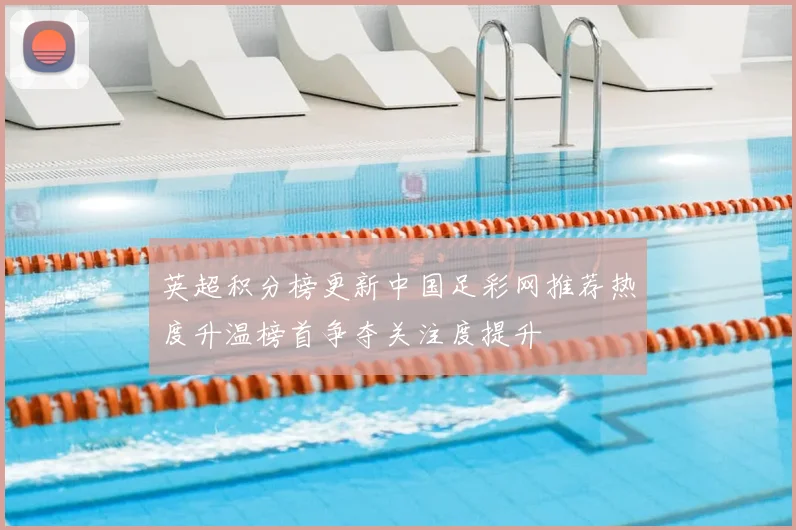 英超积分榜更新中国足彩网推荐热度升温榜首争夺关注度提升