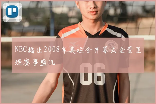 NBC播出2008年奥运会开幕式全景呈现赛事盛况