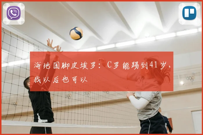 海地国脚皮埃罗:C罗能踢到41岁,我以后也可以