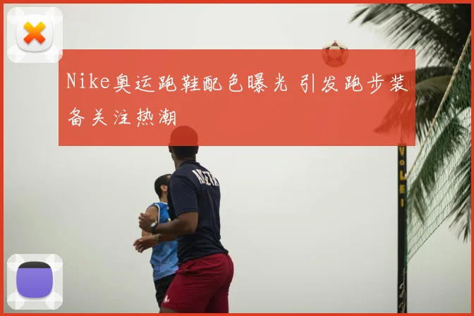 Nike奥运跑鞋配色曝光 引发跑步装备关注热潮