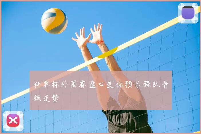 世界杯外围赛盘口变化预示强队晋级走势