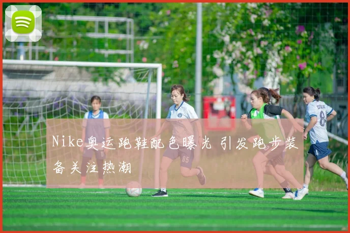 Nike奥运跑鞋配色曝光 引发跑步装备关注热潮