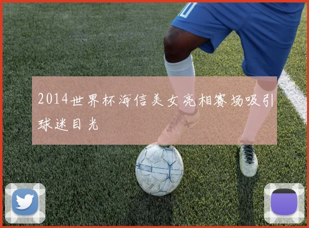 2014世界杯海信美女亮相赛场吸引球迷目光